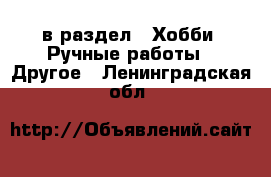  в раздел : Хобби. Ручные работы » Другое . Ленинградская обл.